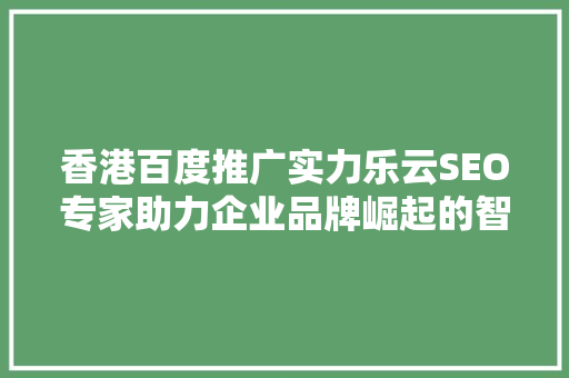 香港百度推广实力乐云SEO专家助力企业品牌崛起的智慧之选