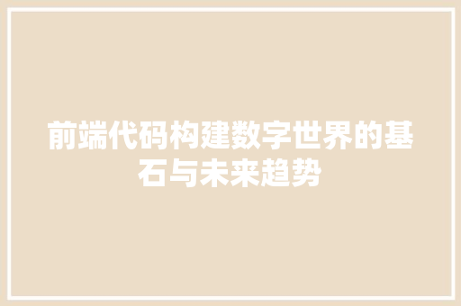 前端代码构建数字世界的基石与未来趋势
