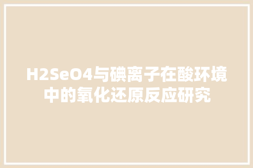 H2SeO4与碘离子在酸环境中的氧化还原反应研究