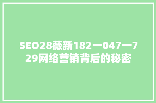 SEO28薇新182一047一729网络营销背后的秘密