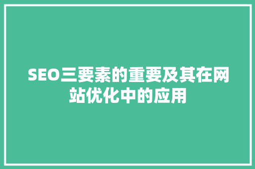 SEO三要素的重要及其在网站优化中的应用