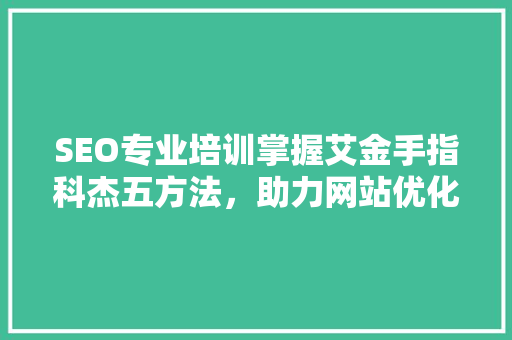 SEO专业培训掌握艾金手指科杰五方法，助力网站优化成功  第1张