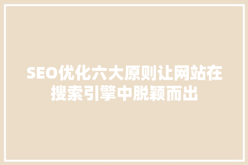SEO优化六大原则让网站在搜索引擎中脱颖而出