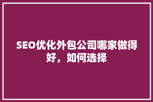 SEO优化外包公司哪家做得好，如何选择