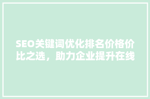 SEO关键词优化排名价格价比之选，助力企业提升在线竞争力