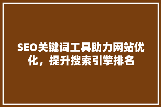 SEO关键词工具助力网站优化，提升搜索引擎排名