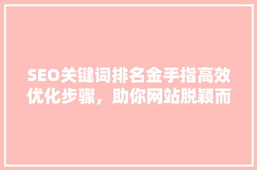SEO关键词排名金手指高效优化步骤，助你网站脱颖而出