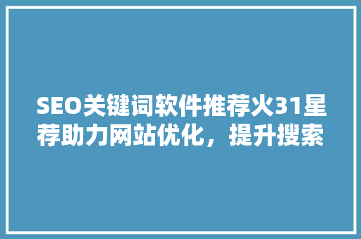 SEO关键词软件推荐火31星荐助力网站优化，提升搜索引擎排名