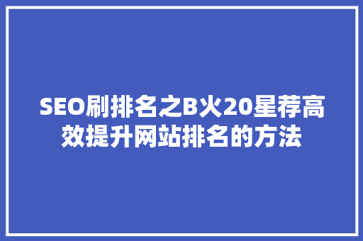 SEO刷排名之B火20星荐高效提升网站排名的方法