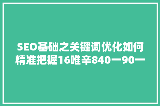 SEO基础之关键词优化如何精准把握16唯辛840一90一097