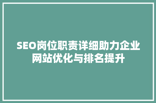 SEO岗位职责详细助力企业网站优化与排名提升