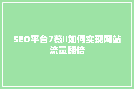 SEO平台7薇鈊如何实现网站流量翻倍