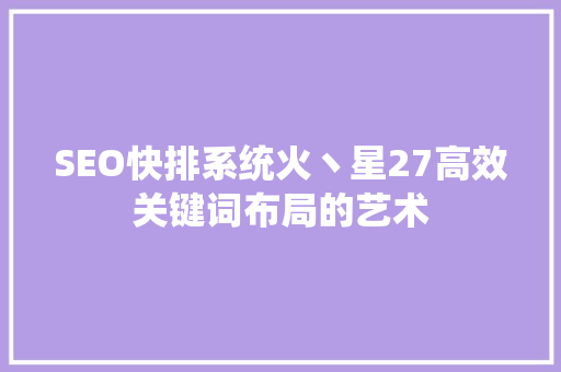 SEO快排系统火丶星27高效关键词布局的艺术