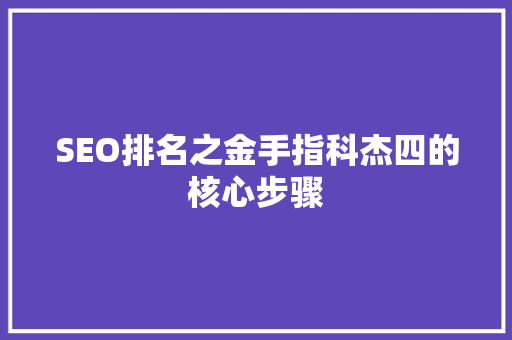 SEO排名之金手指科杰四的核心步骤