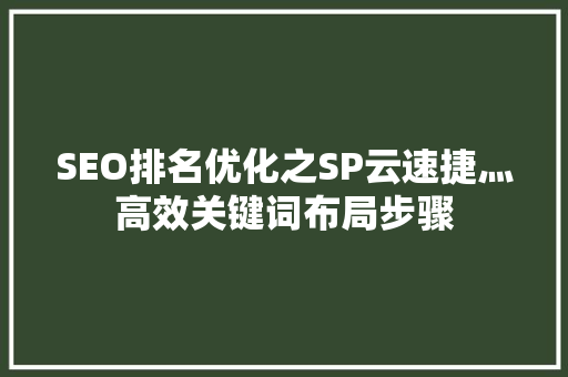 SEO排名优化之SP云速捷灬高效关键词布局步骤