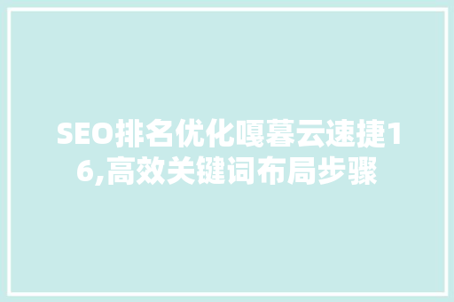 SEO排名优化嘎暮云速捷16,高效关键词布局步骤