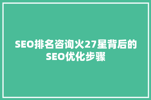 SEO排名咨询火27星背后的SEO优化步骤