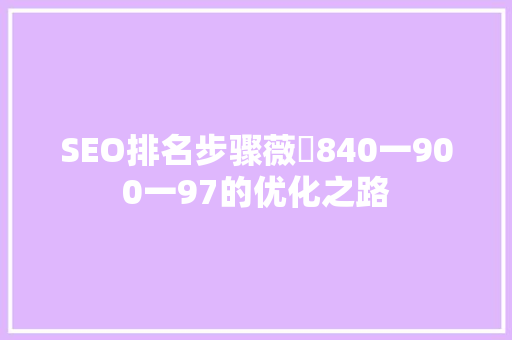 SEO排名步骤薇鈊840一900一97的优化之路