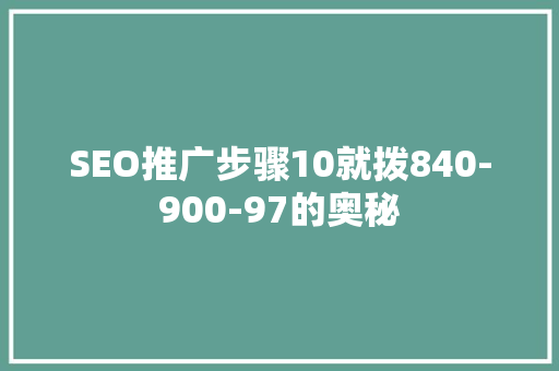 SEO推广步骤10就拨840-900-97的奥秘