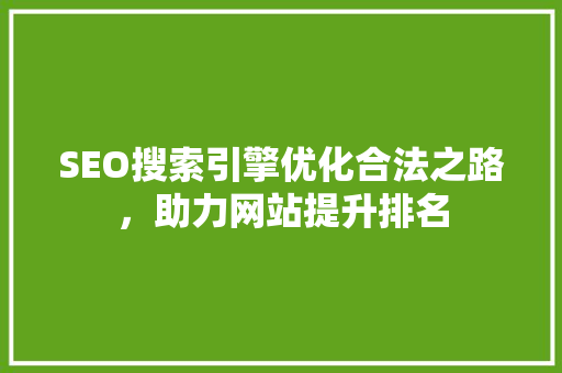 SEO搜索引擎优化合法之路，助力网站提升排名