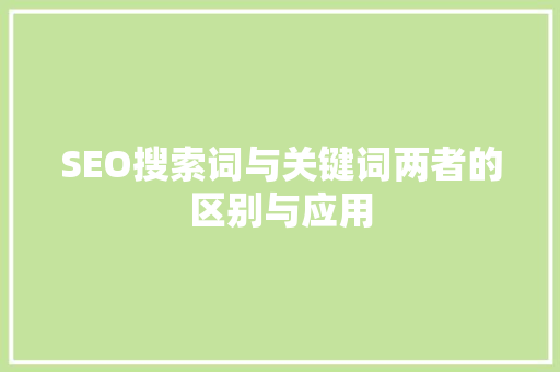 SEO搜索词与关键词两者的区别与应用