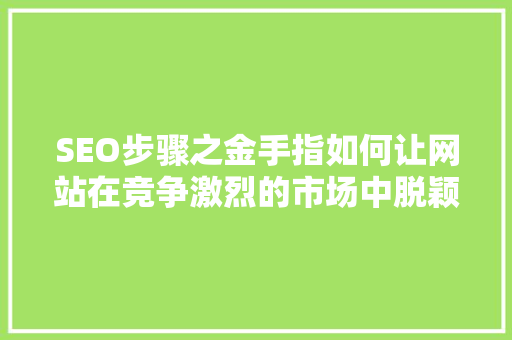 SEO步骤之金手指如何让网站在竞争激烈的市场中脱颖而出