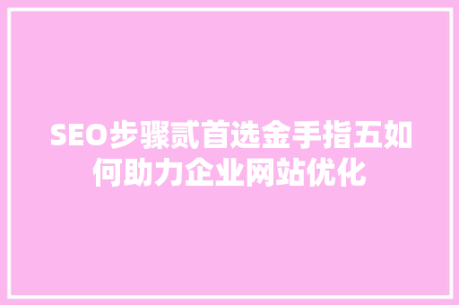 SEO步骤贰首选金手指五如何助力企业网站优化