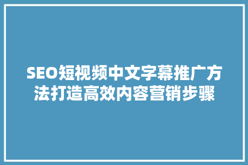 SEO短视频中文字幕推广方法打造高效内容营销步骤