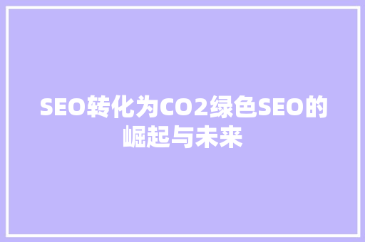 SEO转化为CO2绿色SEO的崛起与未来