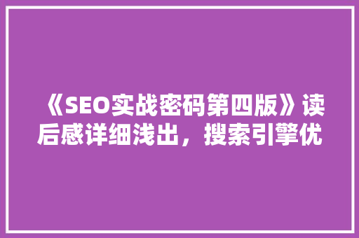 《SEO实战密码第四版》读后感详细浅出，搜索引擎优化之路