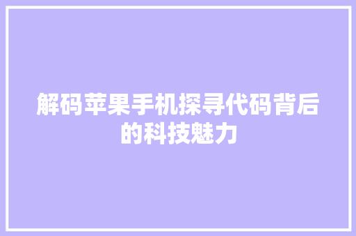 解码苹果手机探寻代码背后的科技魅力