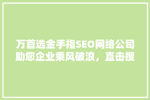 万首选金手指SEO网络公司助您企业乘风破浪，直击搜索引擎黄金排名