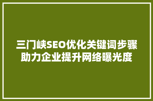 三门峡SEO优化关键词步骤助力企业提升网络曝光度