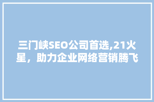 三门峡SEO公司首选,21火星，助力企业网络营销腾飞