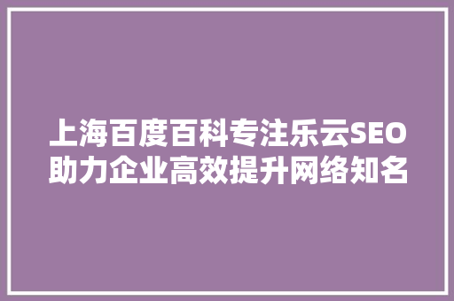 上海百度百科专注乐云SEO助力企业高效提升网络知名度