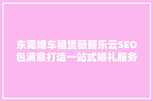 东莞婚车租赁薇薪乐云SEO包满意打造一站式婚礼服务新体验