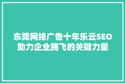 东莞网络广告十年乐云SEO助力企业腾飞的关键力量