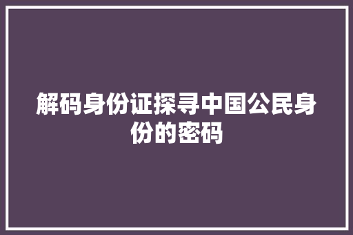 解码身份证探寻中国公民身份的密码