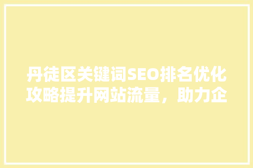 丹徒区关键词SEO排名优化攻略提升网站流量，助力企业腾飞
