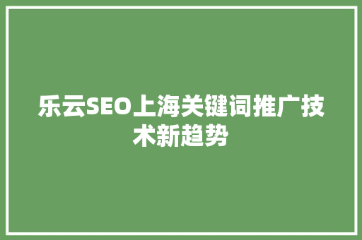 乐云SEO上海关键词推广技术新趋势