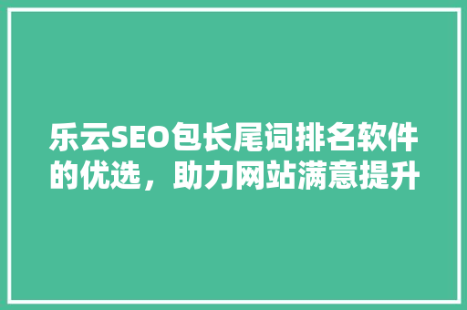 乐云SEO包长尾词排名软件的优选，助力网站满意提升