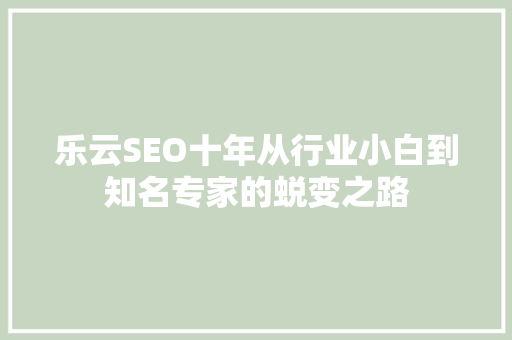 乐云SEO十年从行业小白到知名专家的蜕变之路