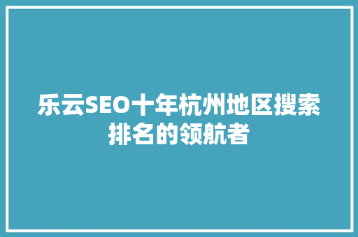 乐云SEO十年杭州地区搜索排名的领航者