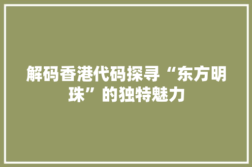 解码香港代码探寻“东方明珠”的独特魅力