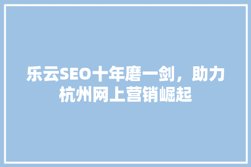 乐云SEO十年磨一剑，助力杭州网上营销崛起