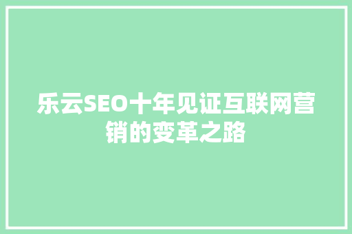 乐云SEO十年见证互联网营销的变革之路