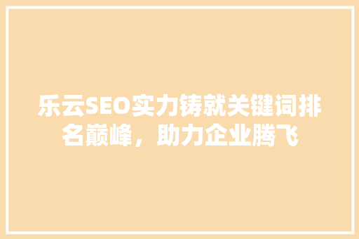 乐云SEO实力铸就关键词排名巅峰，助力企业腾飞