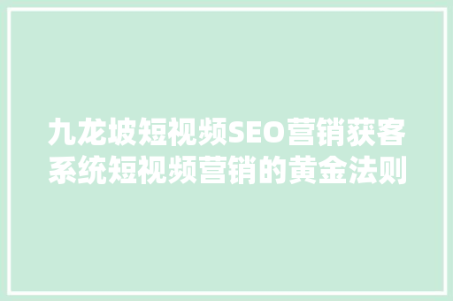 九龙坡短视频SEO营销获客系统短视频营销的黄金法则