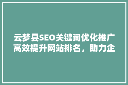 云梦县SEO关键词优化推广高效提升网站排名，助力企业腾飞