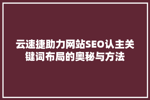 云速捷助力网站SEO认主关键词布局的奥秘与方法